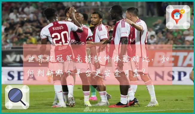 世界杯冠军竞猜软件体验对比，如何判断哪个平台更安全可靠？