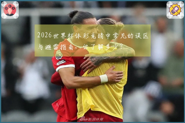 2026世界杯体彩竞猜中常见的误区与避雷指南，你了解多少？