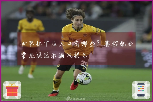 世界杯下注入口有哪些？赛程配合常见误区和避坑提示